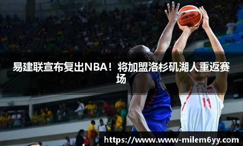 易建联宣布复出NBA！将加盟洛杉矶湖人重返赛场