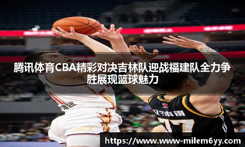 腾讯体育CBA精彩对决吉林队迎战福建队全力争胜展现篮球魅力