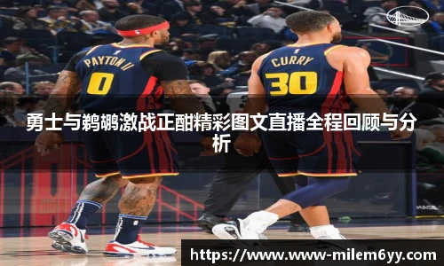 勇士与鹈鹕激战正酣精彩图文直播全程回顾与分析