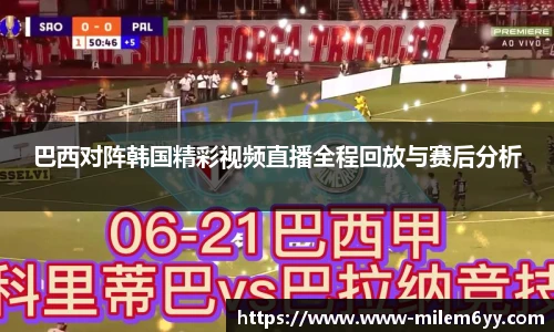 巴西对阵韩国精彩视频直播全程回放与赛后分析
