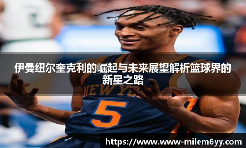 伊曼纽尔奎克利的崛起与未来展望解析篮球界的新星之路