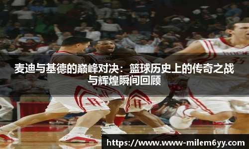 麦迪与基德的巅峰对决:篮球历史上的传奇之战与辉煌瞬间回顾