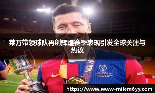 莱万带领球队再创辉煌赛季表现引发全球关注与热议
