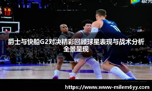 爵士与快船G2对决精彩回顾球星表现与战术分析全景呈现